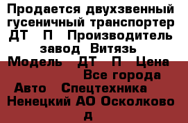 Продается двухзвенный гусеничный транспортер ДТ-10П › Производитель ­ завод “Витязь“ › Модель ­ ДТ-10П › Цена ­ 5 750 000 - Все города Авто » Спецтехника   . Ненецкий АО,Осколково д.